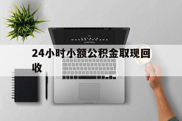 最新24小时小额公积金取现回收方法分析(最方便真实的黔东小额公积金提取多久到账方法)