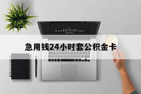 黔东最新急用钱24小时套公积金卡方法分析(最方便真实的黔东急用钱24小时套公积金卡违法吗方法)