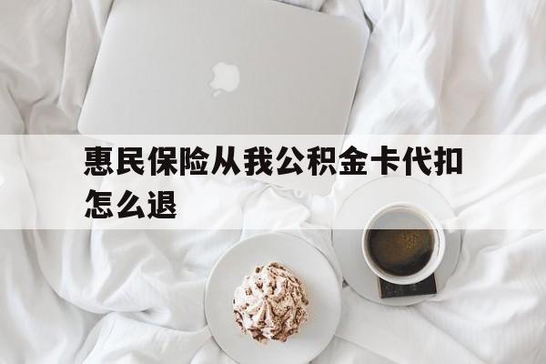 黔东最新惠民保险从我公积金卡代扣怎么退方法分析(最方便真实的黔东惠民保怎么退款了方法)