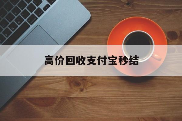 黔东最新高价回收支付宝秒结方法分析(最方便真实的黔东回收支付宝平台方法)