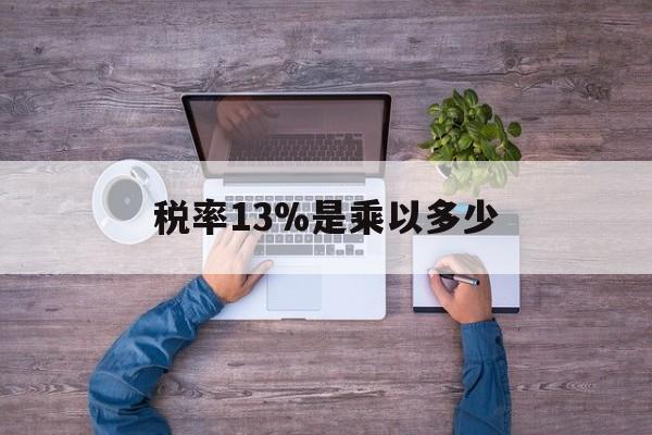 黔东最新税率13%是乘以多少方法分析(最方便真实的黔东税率13%怎么算含税价方法)