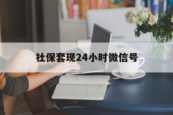 黔东最新社保套现24小时微信号方法分析(最方便真实的黔东24小时套社保卡 微信方法)