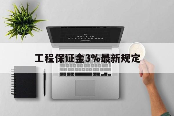 黔东最新工程保证金3%最新规定方法分析(最方便真实的黔东工程保证金标准方法)