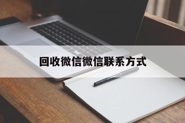 黔东最新回收微信微信联系方式方法分析(最方便真实的黔东回收微信微信联系方式是什么方法)