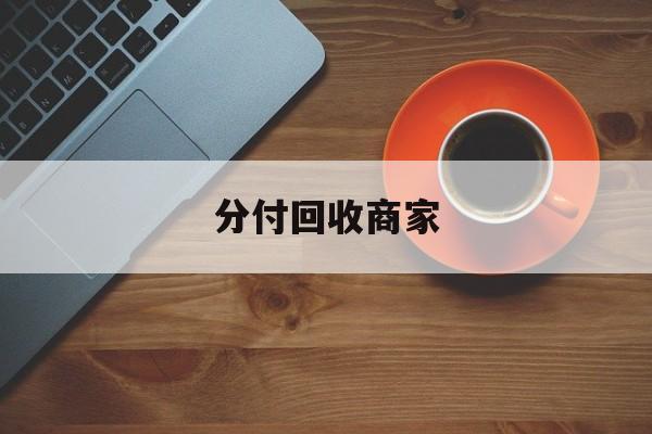黔东最新分付回收商家方法分析(最方便真实的黔东分付回收商家有哪些方法)