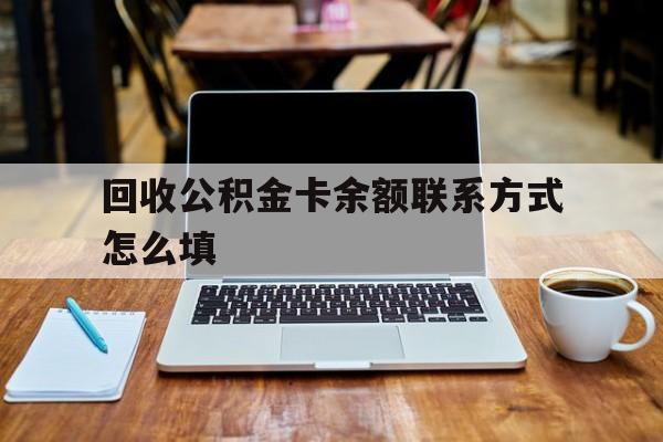 黔东最新回收公积金卡余额联系方式怎么填方法分析(最方便真实的黔东回收公积金卡余额联系方式怎么填的方法)