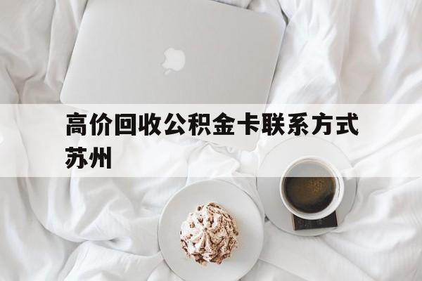 黔东最新高价回收公积金卡联系方式苏州方法分析(最方便真实的黔东苏州公积金在哪里取出来方法)