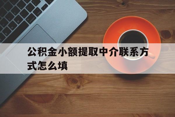 黔东最新公积金小额提取中介联系方式怎么填方法分析(最方便真实的黔东公积金提取中介可靠吗方法)