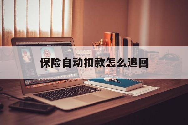 黔东最新保险自动扣款怎么追回方法分析(最方便真实的黔东保险自动扣款怎么追回,不想续费了方法)