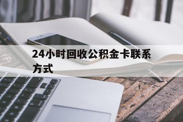 黔东24小时回收公积金卡联系方式的简单介绍