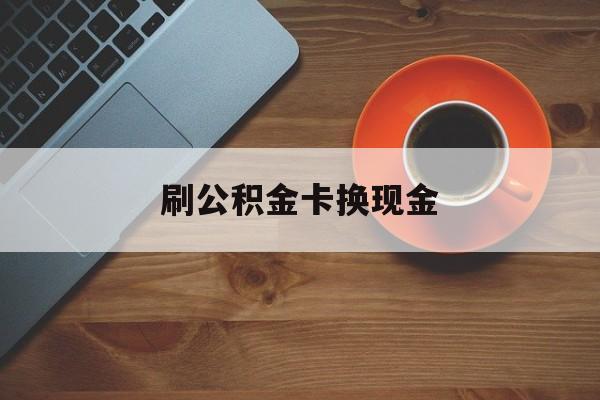 黔东最新刷公积金卡换现金方法分析(最方便真实的黔东公积金卡提现后能直接转账吗方法)