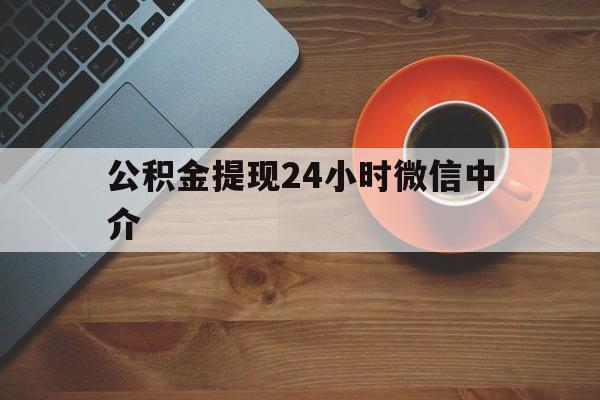 黔东最新公积金提现24小时微信中介方法分析(最方便真实的黔东微信公积金提现一般多久到账方法)