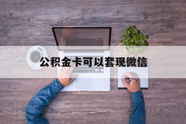 黔东最新公积金卡可以套现微信方法分析(最方便真实的黔东公积金卡可以绑定微信消费吗方法)