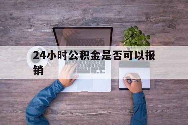 黔东最新24小时公积金是否可以报销方法分析(最方便真实的黔东24小时公积金是否可以报销住院费用方法)