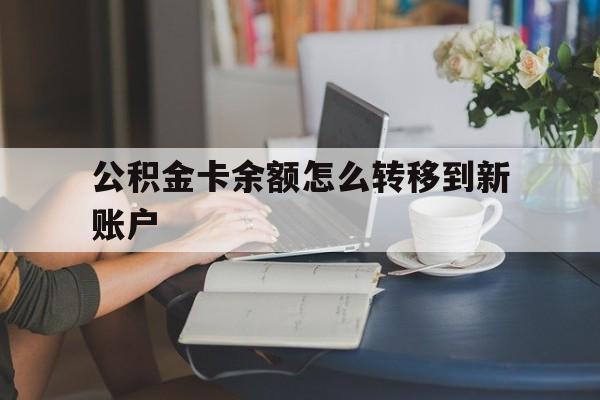 黔东最新公积金卡余额怎么转移到新账户方法分析(最方便真实的黔东住房公积金卡里的钱怎么转到支付宝方法)