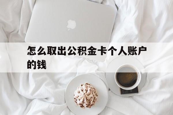 黔东最新怎么取出公积金卡个人账户的钱方法分析(最方便真实的黔东怎么提取公积金个人帐户的钱方法)