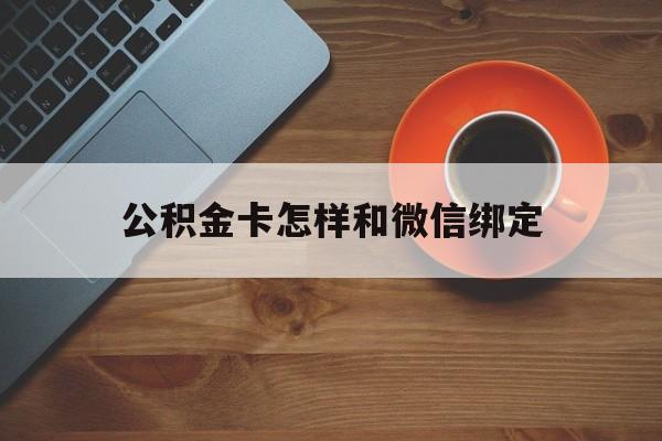 黔东最新公积金卡怎样和微信绑定方法分析(最方便真实的黔东公积金卡绑定微信可以消费吗方法)
