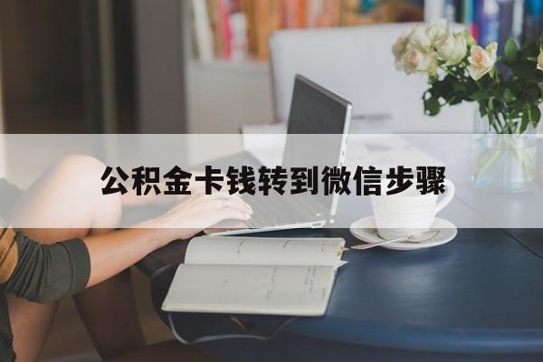 黔东最新公积金卡钱转到微信步骤方法分析(最方便真实的黔东公积金卡钱转到微信步骤是什么方法)