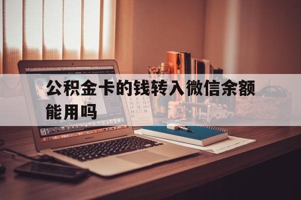 黔东最新公积金卡的钱转入微信余额能用吗方法分析(最方便真实的黔东公积金的钱转到银行卡里能取出来用吗方法)