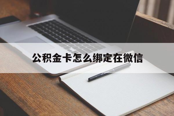 黔东最新公积金卡怎么绑定在微信方法分析(最方便真实的黔东公积金卡怎么绑定在微信提现方法)